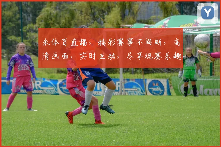 米体育直播，精彩赛事不间断，高清画面，实时互动，尽享观赛乐趣，不容错过