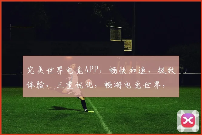 完美世界电竞APP，畅快加速，极致体验，三重优化，畅游电竞世界，一触即达
