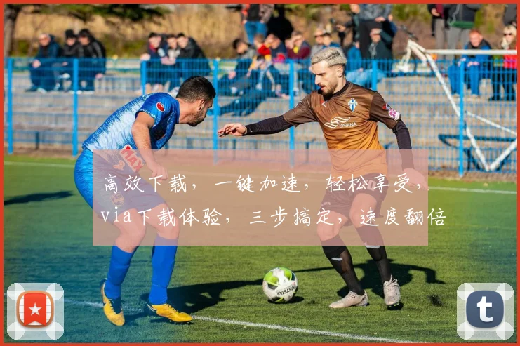 高效下载，一键加速，轻松享受，via下载体验，三步搞定，速度翻倍，轻松分享