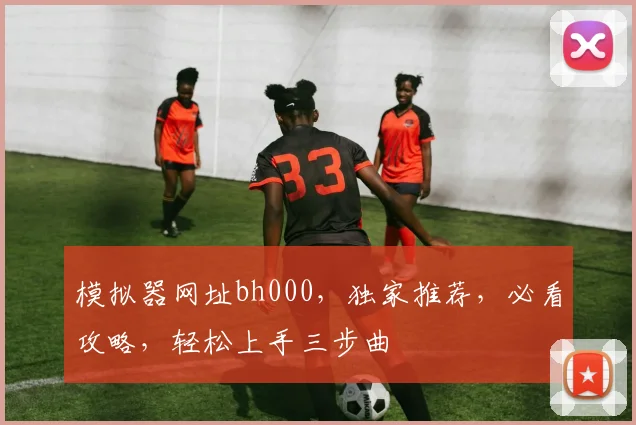 模拟器网址bh000，独家推荐，必看攻略，轻松上手三步曲