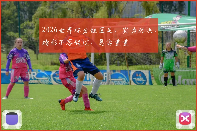 2026世界杯分组国足，实力对决，精彩不容错过，悬念重重
