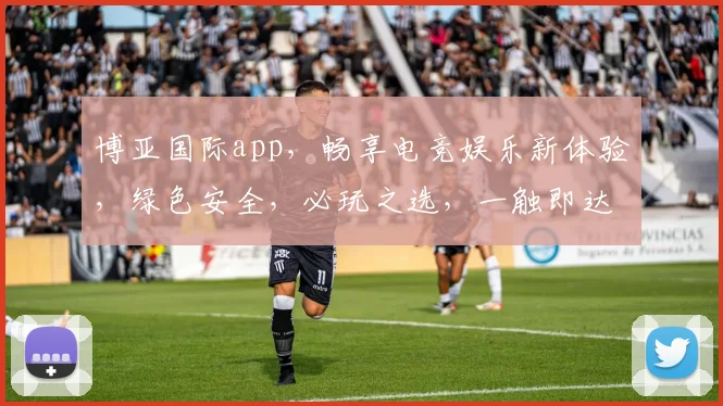 博亚国际app，畅享电竞娱乐新体验，绿色安全，必玩之选，一触即达