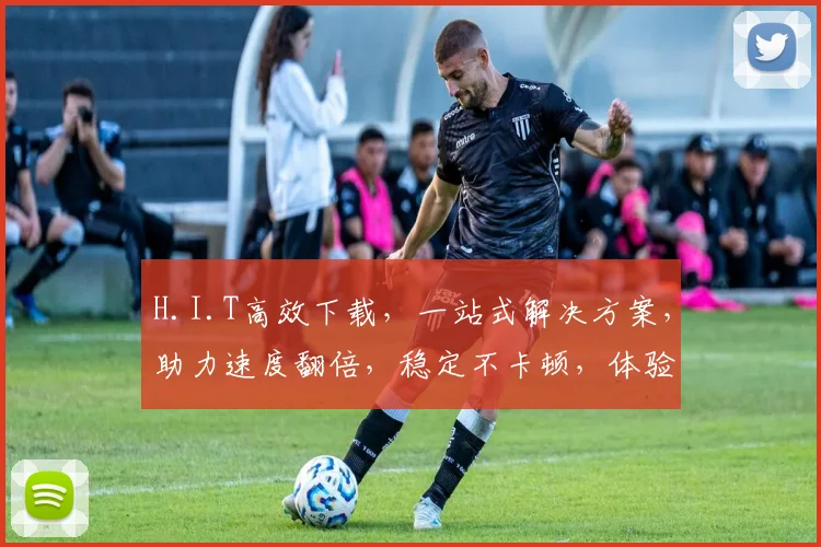 H.I.T高效下载，一站式解决方案，助力速度翻倍，稳定不卡顿，体验无忧，轻松享受
