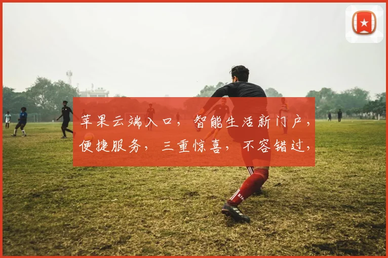 苹果云端入口，智能生活新门户，便捷服务，三重惊喜，不容错过，一触即达
