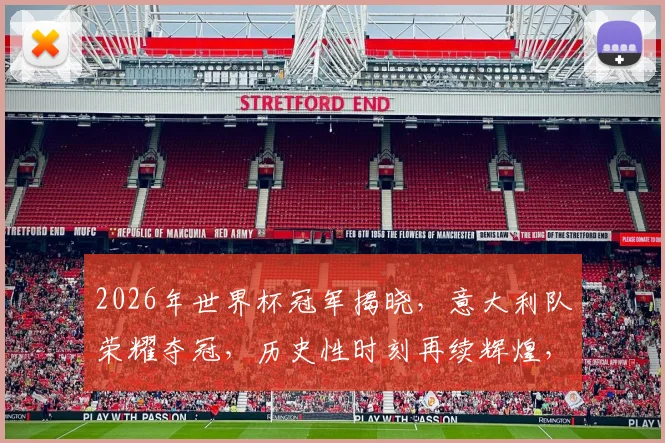 2026年世界杯冠军揭晓，意大利队荣耀夺冠，历史性时刻再续辉煌，一球定江山