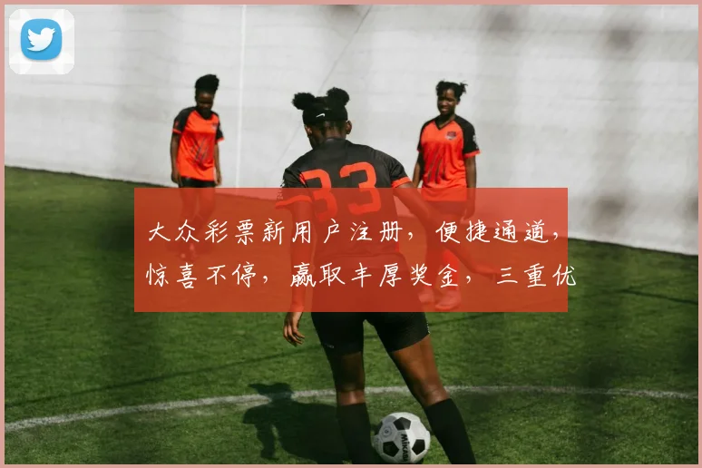 大众彩票新用户注册，便捷通道，惊喜不停，赢取丰厚奖金，三重优惠等你来