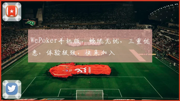 WePoker手机版，畅玩无忧，三重优惠，体验极致，快来加入