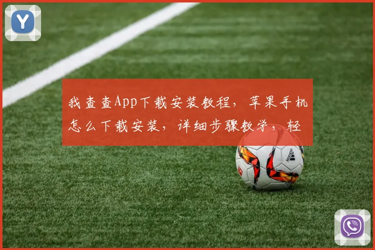 我查查App下载安装教程，苹果手机怎么下载安装，详细步骤教学，轻松上手